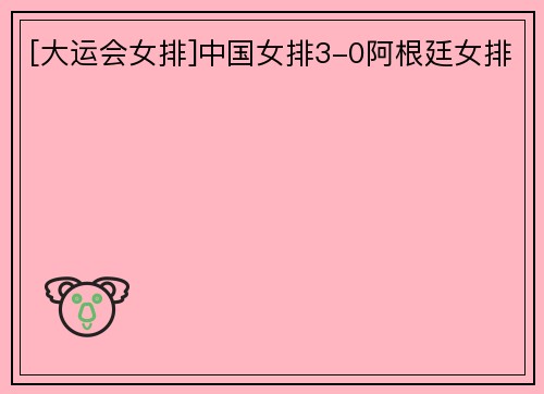 [大运会女排]中国女排3-0阿根廷女排